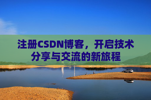 注册CSDN博客，开启技术分享与交流的新旅程